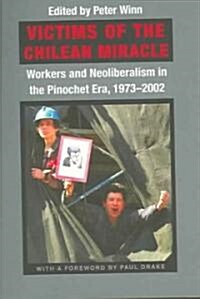 Victims of the Chilean Miracle: Workers and Neoliberalism in the Pinochet Era, 1973-2002 (Paperback)