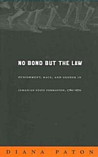 No Bond But the Law: Punishment, Race, and Gender in Jamaican State Formation, 1780-1870 (Paperback)