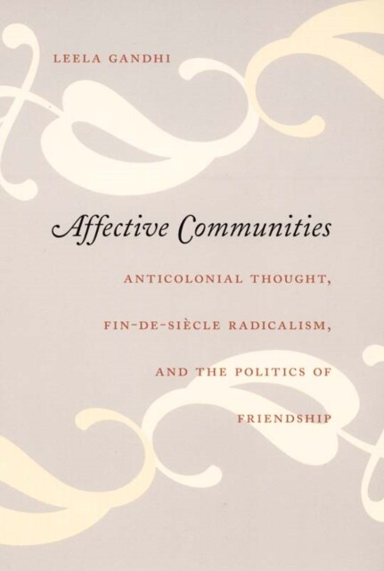 Affective Communities: Anticolonial Thought, Fin-De-Siecle Radicalism, and the Politics of Friendship (Hardcover)