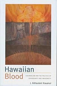 Hawaiian Blood: Colonialism and the Politics of Sovereignty and Indigeneity (Paperback)