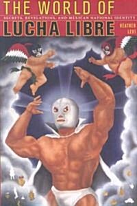 The World of Lucha Libre: Secrets, Revelations, and Mexican National Identity (Paperback)