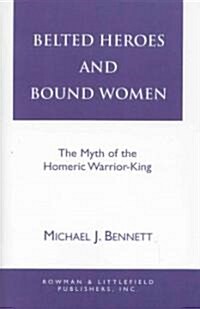 Belted Heroes and Bound Women: The Myth of the Homeric Warrior King (Paperback)