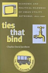 Ties That Bind: Economic and Political Dilemmas of Urban Utility Networks, 1800-1990 (Hardcover)