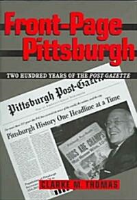 Front-Page Pittsburgh: Two Hundred Years of the Post-Gazette (Hardcover)