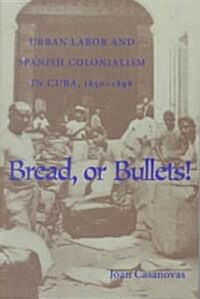 Bread or Bullets: Urban Labor and Spanish Colonialism in Cuba, 1850-1898 (Paperback)