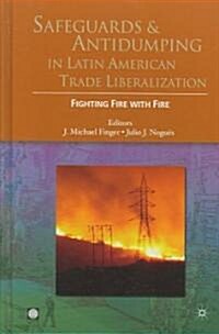 Safeguards and Antidumping in Latin American Trade Liberalization: Fighting Fire with Fire (Hardcover)