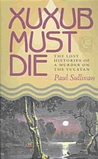 Xuxub Must Die: The Lost Histories of a Murder on the Yucatan (Paperback)