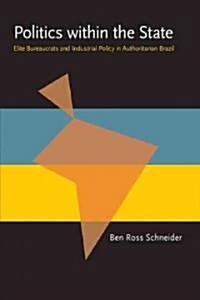 Politics Within the State: Elite Bureaucrats and Industrial Policy in Authoritarian Brazil (Paperback)
