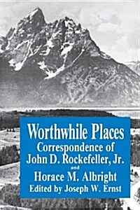 Worthwhile Places: Correspondence of John D. Rockefeller Jr. and Horace Albright (Paperback)