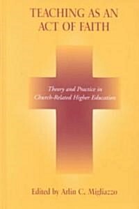 Teaching as an Act of Faith: Theory and Practice in Church Related Higher Education (Hardcover)