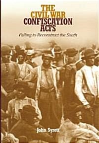 The Civil War Confiscation Acts: Failing to Reconstruct the South (Hardcover)