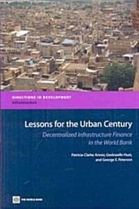 Lessons for the Urban Century: Decentralized Infrastructure Finance in the World Bank (Paperback)