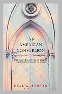 An American Conversion: One Mans Discovery of Beauty and Truth in Times of Crisis (Hardcover)