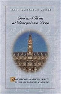 God and Man at Georgetown Prep: How I Became a Catholic Despite 20 Years of Catholic Schooling (Paperback)