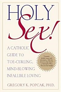 Holy Sex!: A Catholic Guide to Toe-Curling, Mind-Blowing, Infallible Loving (Paperback)