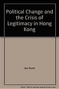Political Change and the Crisis of Legitimacy in Hong Kong (Hardcover)