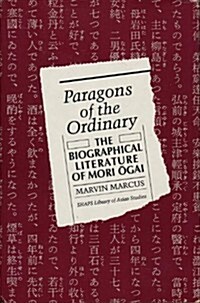 Paragons of the Ordinary: The Biographical Literature of Mori Ogai (Hardcover)