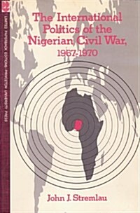 The International Politics of the Nigerian Civil War, 1967-1970 (Paperback)
