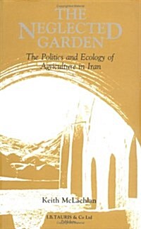 The Neglected Garden : Politics, Ecology and Agriculture in Iran (Hardcover)