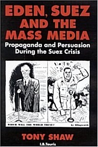 Eden, Suez and the Mass Media : Propaganda and Persuasion During the Suez Crisis (Hardcover)