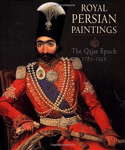 Royal Persian Paintings: the Qajar Epoch 1785-1925 : Two Hundred Years of Painting from the Royal Persian Courts (Hardcover)