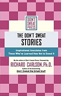 The Dont Sweat Stories: Inspirational Anecdotes from Those Whove Learned How Not to Sweat It (Paperback)