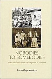 Nobodies to Somebodies : The Rise of the Colonial Bourgeoisie in Sri Lanka (Paperback)