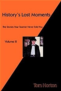 Historys Lost Moments Volume III: The Stories Your Teacher Never Told You (Paperback)