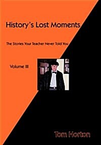 Historys Lost Moments Volume III: The Stories Your Teacher Never Told You (Hardcover)