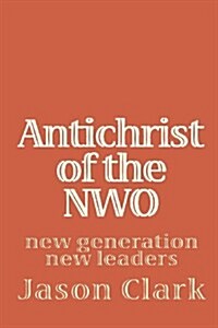 Antichrist of the NWO: New Generation New Leaders (Paperback)