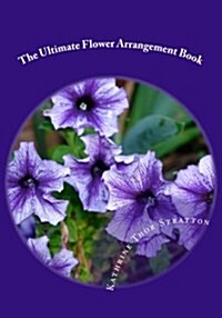 The Ultimate Flower Arrangement Book: Kathrine Thor Stratton (Paperback)