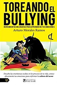 Toreando El Bullying: Herramientas Milenarias Para Aprender de Tus Emociones (Paperback)