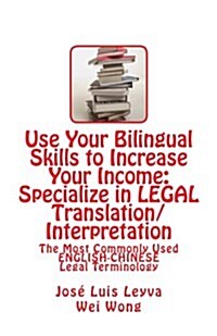 Use Your Bilingual Skills to Increase Your Income: Specialize in Legal Translation/Interpretation: The Most Commonly Used English-Chinese Legal Termin (Paperback)