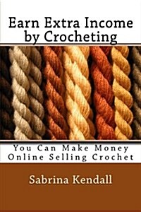 Earn Extra Income by Crocheting: You Can Make Money Online Selling Crochet (Paperback)