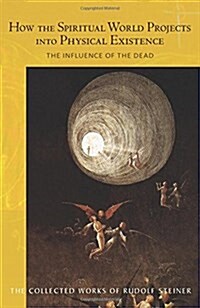 How the Spiritual World Projects into Physical Existence : The Influence of the Dead (Paperback)