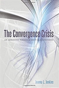 The Convergence Crisis: An Impending Paradigm Shift in Advertising (Paperback)