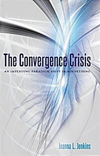 The Convergence Crisis: An Impending Paradigm Shift in Advertising (Hardcover)