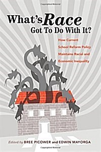 Whats Race Got To Do With It?: How Current School Reform Policy Maintains Racial and Economic Inequality (Paperback)