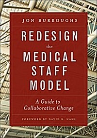 Redesign the Medical Staff Model: A Guide to Collaborative Change (Paperback)