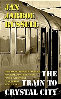 The Train to Crystal City: FDRs Secret Prisoner Exchange Program and Americas Only Family Internment Camp During World War II (Hardcover)