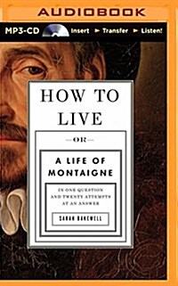 How to Live: Or a Life of Montaigne in One Question and Twenty Attempts at an Answer (MP3 CD)