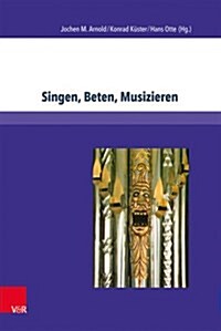 Singen, Beten, Musizieren: Theologische Grundlagen Der Kirchenmusik in Nord- Und Mitteldeutschland Zwischen Reformation Und Pietismus (1530-1750) (Hardcover)