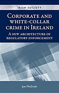 Corporate and White-Collar Crime in Ireland : A New Architecture of Regulatory Enforcement (Hardcover)