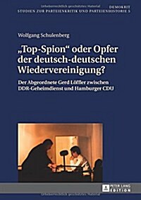 첰op-Spion?Oder Opfer Der Deutsch-Deutschen Wiedervereinigung?: Der Abgeordnete Gerd Loeffler Zwischen Ddr-Geheimdienst Und Hamburger Cdu (Hardcover)