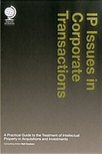 IP Issues in Corporate Transactions : A Practical Guide to the Treatment of Intellectual Property in Acquisitions and Investments (Hardcover)