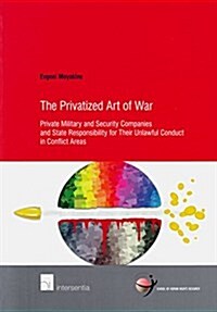 The Privatized Art of War : Private Military and Security Companies and State Responsibility for Their Unlawful Conduct in Conflict Areas (Paperback)