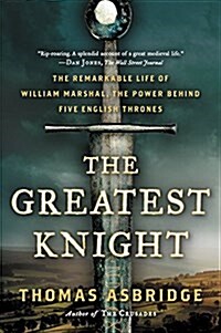The Greatest Knight: The Remarkable Life of William Marshal, the Power Behind Five English Thrones (Paperback)