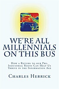 Were All Millennials on This Bus: How a Return to our Pre-Industrial Roots Can Help Us Thrive in the Information Age (Paperback)