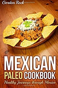 Mexican Paleo Cookbook: Healthy Journeys Through Mexico (Paperback)
