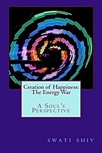 Creation of Happiness: The Energy War: A Souls Perspective (Paperback)